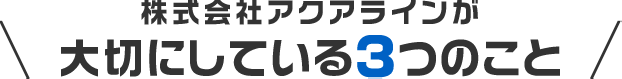 株式会社アクアラインが大切にしている3つのこと