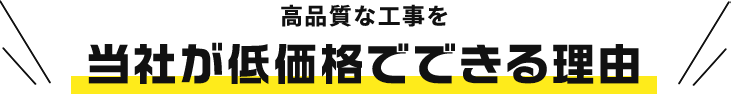 高品質な工事を当社が低価格でできる理由