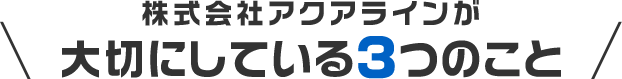 株式会社アクアラインが大切にしている3つのこと