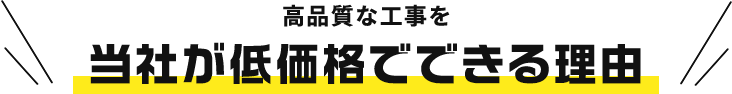 高品質な工事を当社が低価格でできる理由